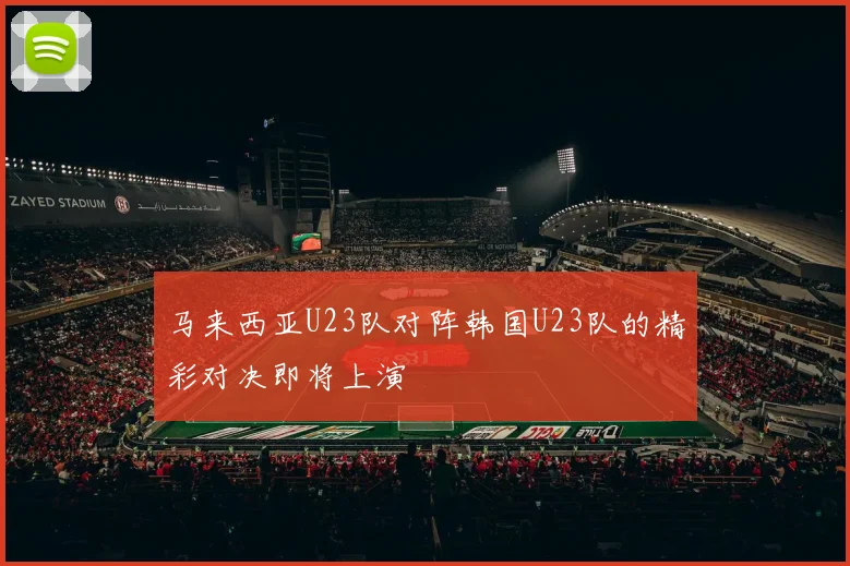 马来西亚U23队对阵韩国U23队的精彩对决即将上演