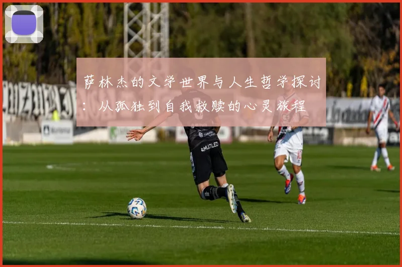 萨林杰的文学世界与人生哲学探讨：从孤独到自我救赎的心灵旅程