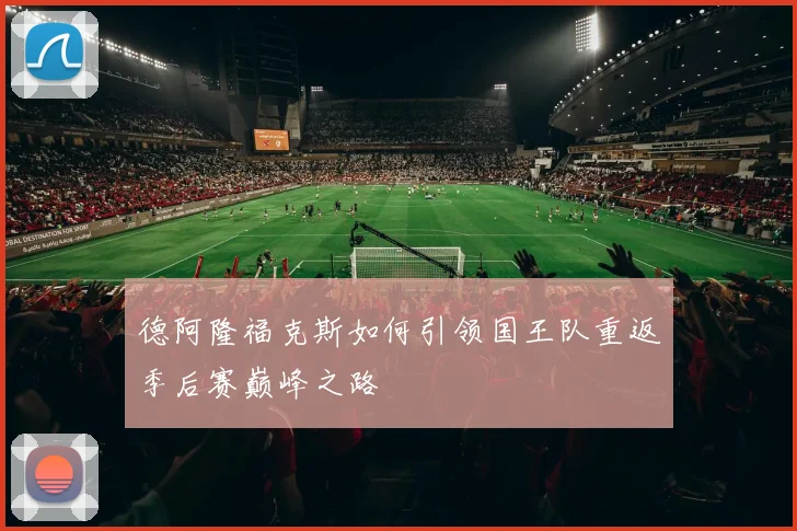 德阿隆福克斯如何引领国王队重返季后赛巅峰之路