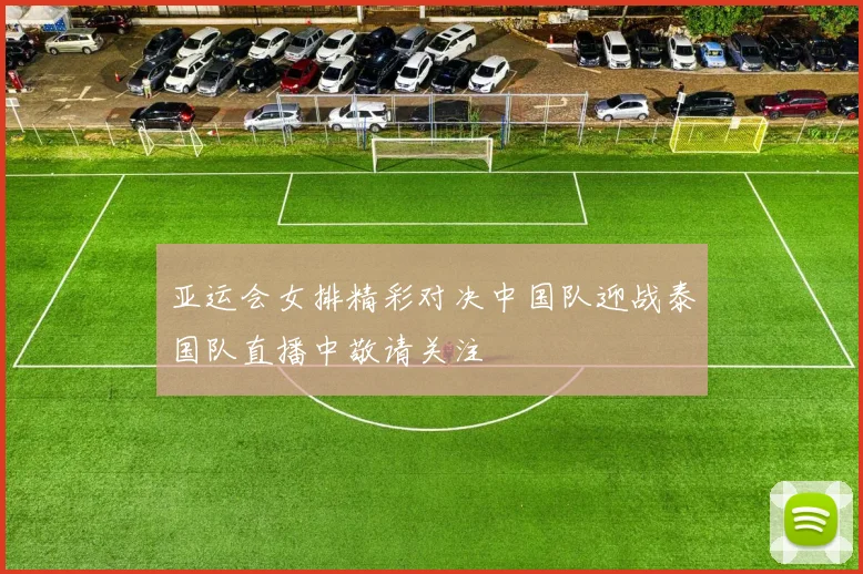亚运会女排精彩对决中国队迎战泰国队直播中敬请关注