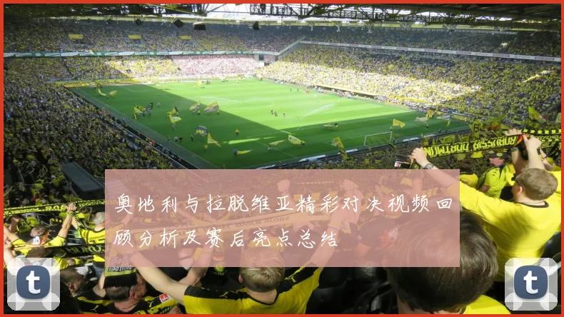 奥地利与拉脱维亚精彩对决视频回顾分析及赛后亮点总结