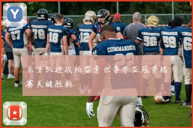 东京队迎战柏雷素尔争夺亚冠资格赛关键胜利