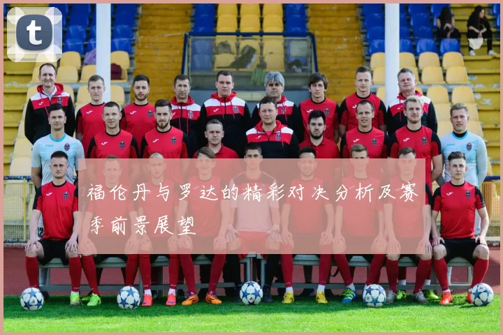 福伦丹与罗达的精彩对决分析及赛季前景展望