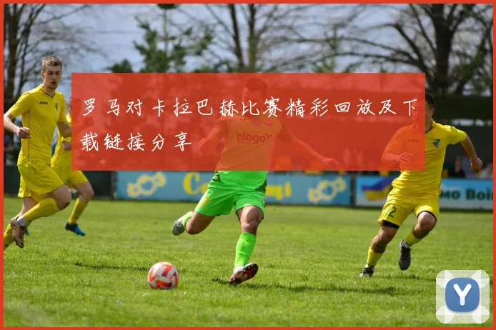 罗马对卡拉巴赫比赛精彩回放及下载链接分享
