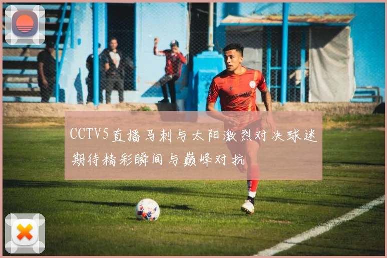 CCTV5直播马刺与太阳激烈对决球迷期待精彩瞬间与巅峰对抗