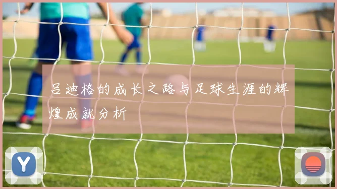 吕迪格的成长之路与足球生涯的辉煌成就分析