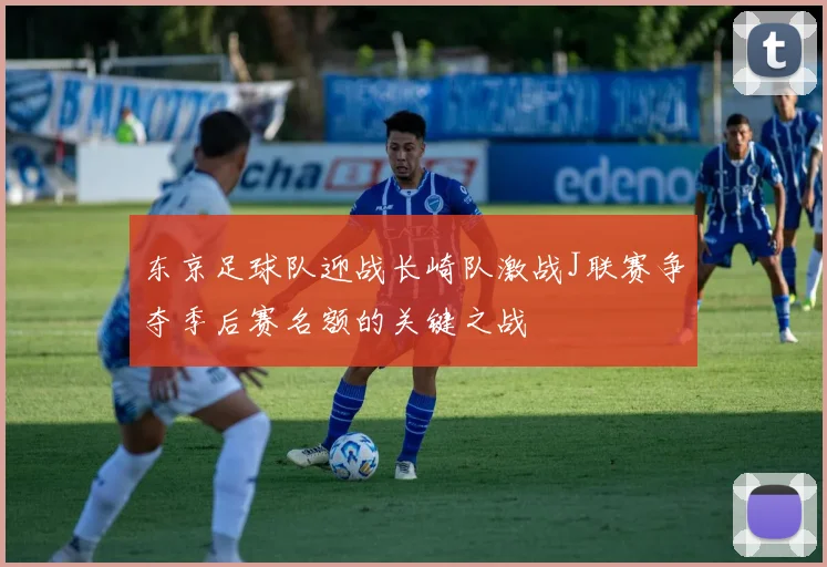 东京足球队迎战长崎队激战J联赛争夺季后赛名额的关键之战