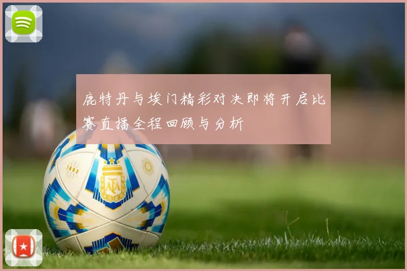 鹿特丹与埃门精彩对决即将开启比赛直播全程回顾与分析