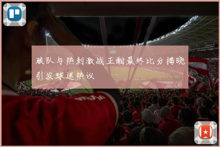 狼队与热刺激战正酣最终比分揭晓引发球迷热议