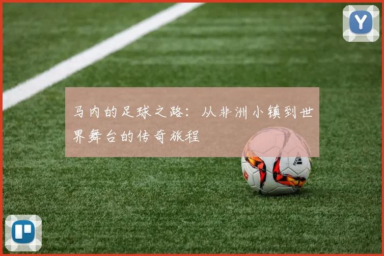 马内的足球之路：从非洲小镇到世界舞台的传奇旅程