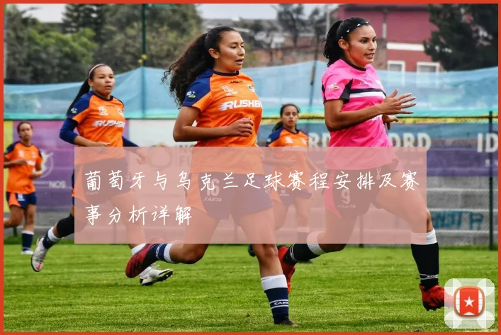 葡萄牙与乌克兰足球赛程安排及赛事分析详解