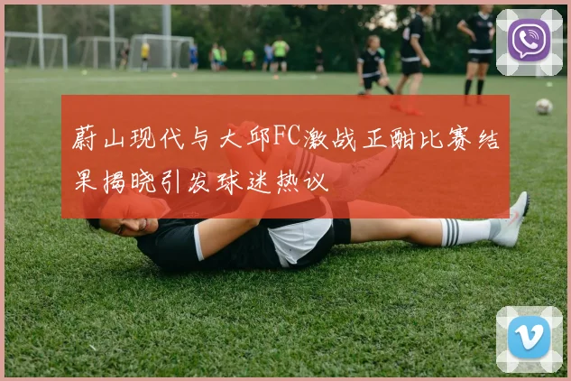 蔚山现代与大邱FC激战正酣比赛结果揭晓引发球迷热议