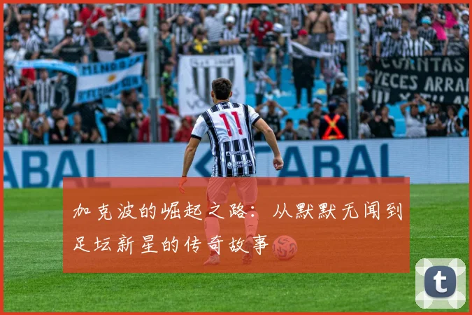 加克波的崛起之路：从默默无闻到足坛新星的传奇故事