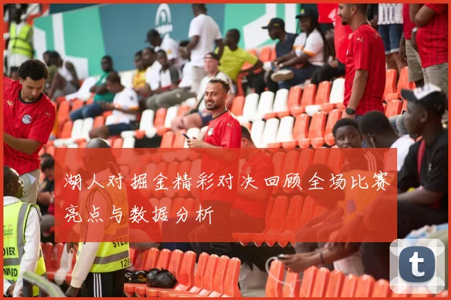 湖人对掘金精彩对决回顾全场比赛亮点与数据分析