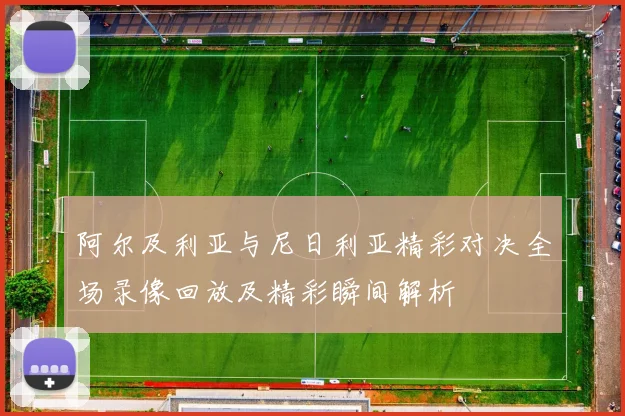 阿尔及利亚与尼日利亚精彩对决全场录像回放及精彩瞬间解析