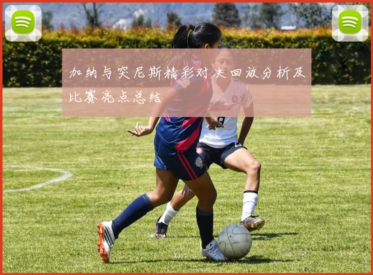 加纳与突尼斯精彩对决回放分析及比赛亮点总结