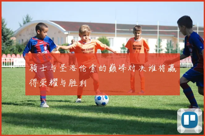 骑士与圣洛伦索的巅峰对决谁将赢得荣耀与胜利