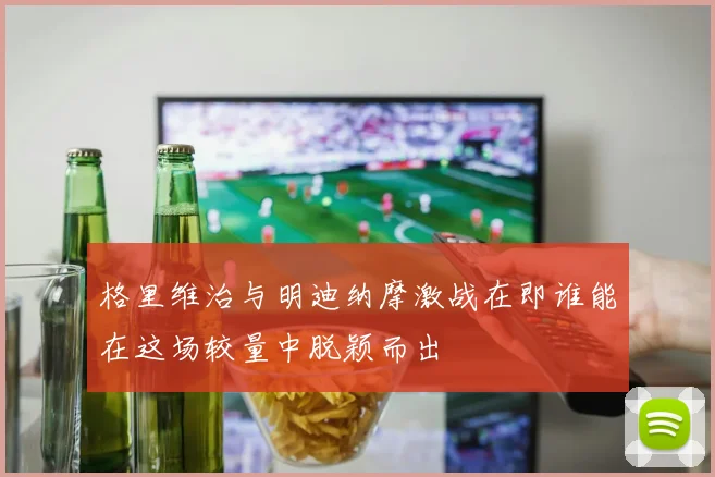 格里维治与明迪纳摩激战在即谁能在这场较量中脱颖而出