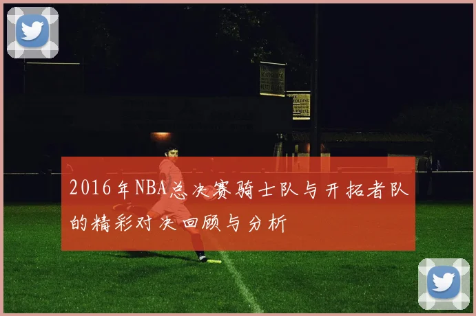 2016年NBA总决赛骑士队与开拓者队的精彩对决回顾与分析